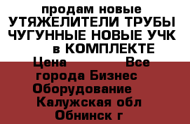 продам новые УТЯЖЕЛИТЕЛИ ТРУБЫ ЧУГУННЫЕ НОВЫЕ УЧК-720-24 в КОМПЛЕКТЕ › Цена ­ 30 000 - Все города Бизнес » Оборудование   . Калужская обл.,Обнинск г.